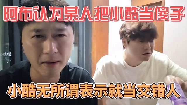 阿布认为某人把小酷当傻子，小酷无所谓表示就当交错人
