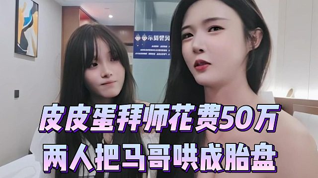 皮皮蛋拜师花费50万，两人把马哥哄成胎盘
