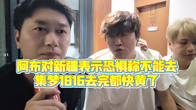 【小小小酷哥】阿布对新疆表示K惧称不能去，集梦1816去完都快黄了