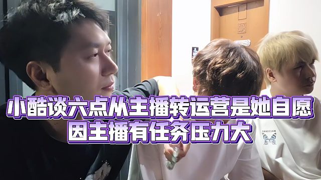 【小小小酷哥】小酷谈六点从主播转运营是她自愿，因主播有任务压力大