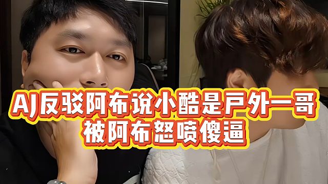 【小小小酷哥】AJ反驳阿布说小酷是户外一哥，被阿布怒喷傻逼