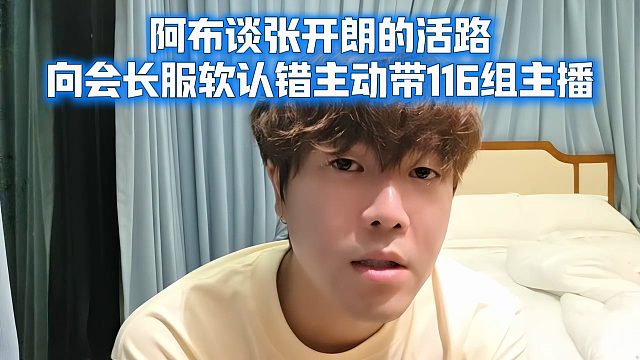 阿布谈张开朗的活路，向会长服软认错主动带116组主播