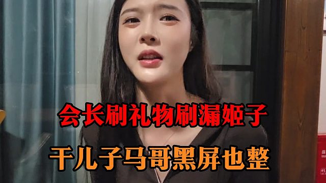 会长刷礼物刷漏姬子，干儿子马哥黑屏也整