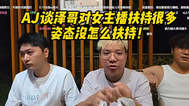 AJ谈泽哥对女主播扶持很多，姿态没怎么扶持！