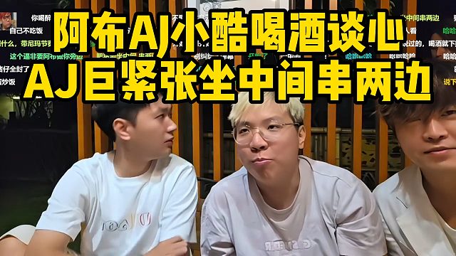 AJ阿布小酷喝酒谈心，AJ坐中间串两边