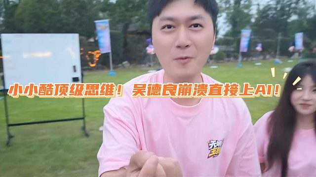 小小酷顶级思维！吴德良崩溃直接上AI！