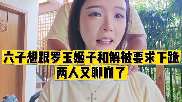 【罗玉姬子】六子想跟罗玉姬子和解被要求下跪，两人又聊崩了