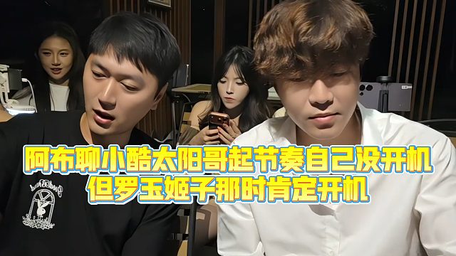 【集梦阿布】阿布聊小酷太阳哥起节奏自己没开机，但罗玉姬子那时肯定开机