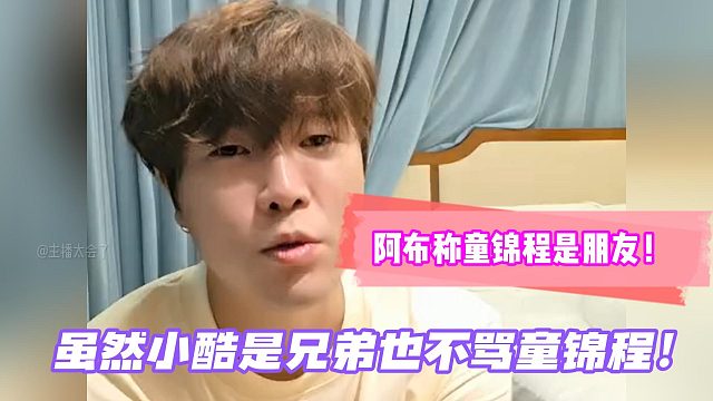 阿布称童锦程是朋友！虽然小酷是兄弟也不骂童锦程！