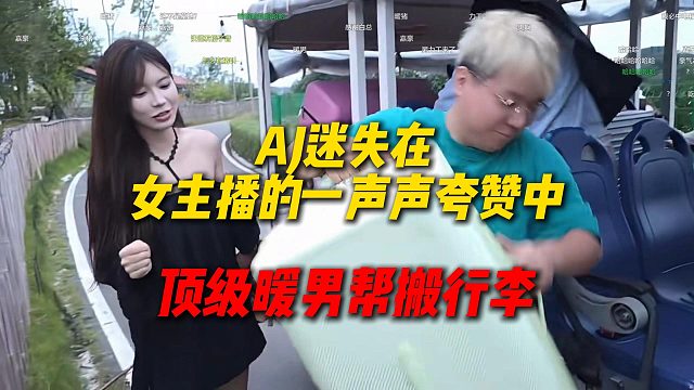 AJ迷失在女主播的一声声夸赞中，顶级暖男帮搬行李