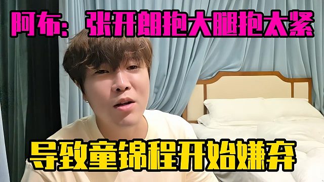 阿布：张开朗抱大腿抱太紧，导致童锦程开始嫌弃