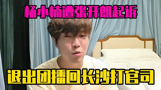 杨小楠遭张开朗起诉，退出团播回长沙打官司