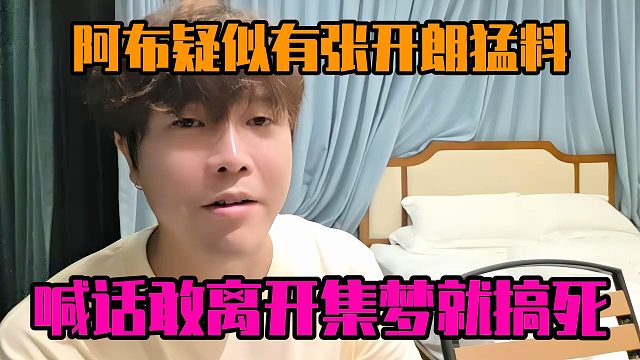 阿布疑似有张开朗猛料，喊话敢离开集梦就搞死