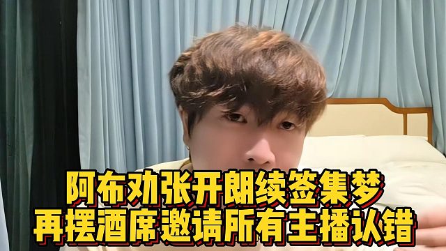 阿布劝张开朗续签集梦，再摆酒席邀请所有主播认错