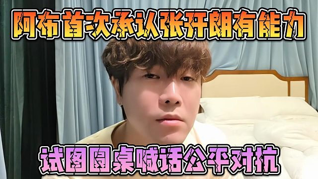 阿布首次承认张开朗有能力，试图圆桌喊话公平对抗