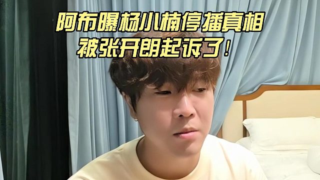 阿布曝杨小楠停播真相，被张开朗起诉了！