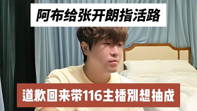 阿布给张开朗指活路，道歉回来带116主播别想抽成
