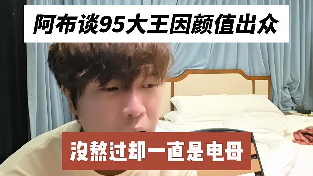阿布谈95大王因颜值出众，没熬过却一直是电母