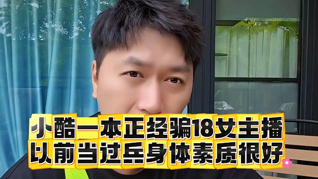 小酷一本正经骗18女主播，以前当过兵身体素质很好