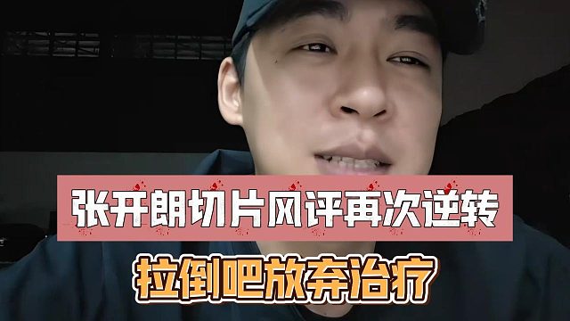 张开朗切片风评再次逆转，拉倒吧放弃治疗