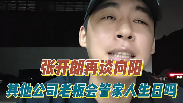 张开朗再谈向阳，其他公司老板会管家人生日吗