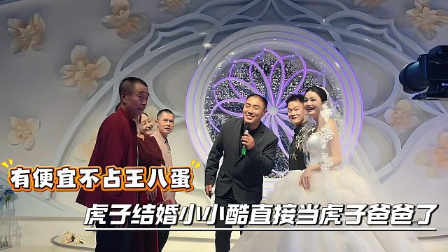 有便宜不占王八蛋，虎子结婚小小酷直接当虎子爸爸了