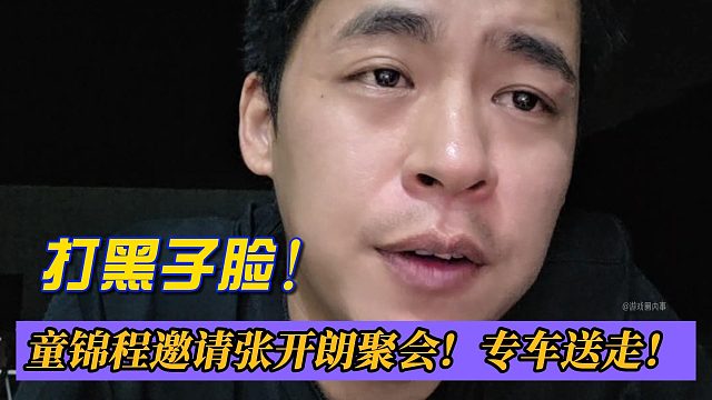 打黑子脸！童锦程邀请张开朗聚会！专车送走！