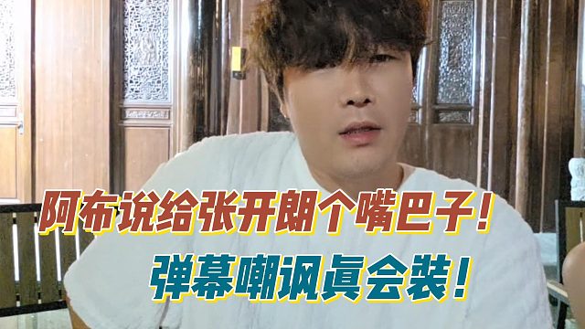 阿布说给张开朗个嘴巴子！弹幕嘲讽真会装！