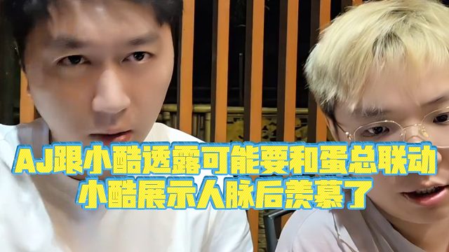 【小小小酷哥】AJ跟小酷透露可能要和蛋总联动，小酷展示人脉后羡慕了