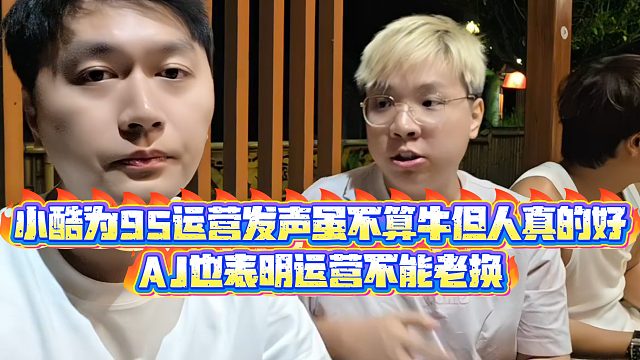 【小小小酷哥】小酷为95运营发声虽不算牛但人真的好，AJ也表明运营不能老换