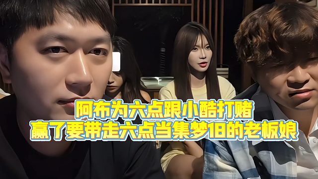 【小小小酷哥】阿布为六点跟小酷打赌，赢了要带走六点当集梦18的老板娘