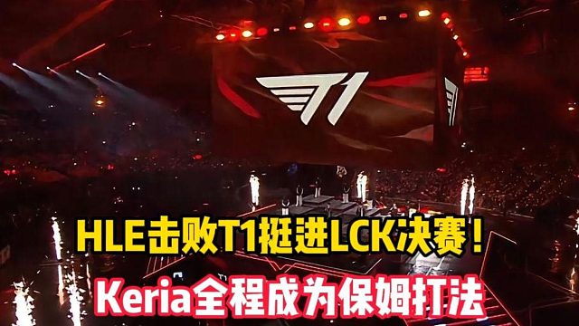 HLE击败T1挺进LCK决赛！Keria全程成为保姆打法，这样的选择实在让人难以理解
