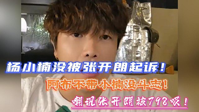杨小楠没被张开朗起诉！阿布不带小楠没斗志！嘲讽张开朗被798吸！