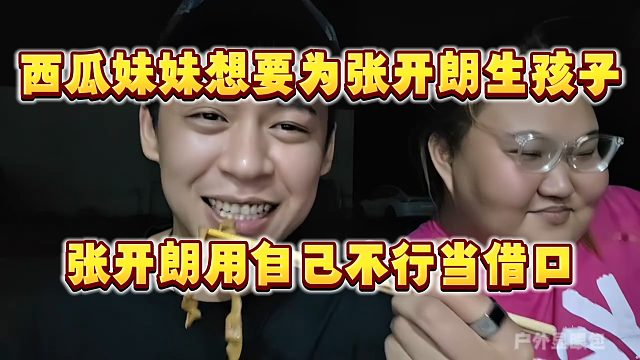 西瓜妹妹想要为张开朗生孩子，张开朗用自己不行当借口