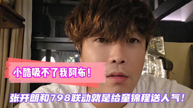 张开朗和798联动就是给童锦程送人气！小酷吸不了我阿布！
