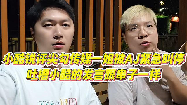 【小小小酷哥】小酷锐评尖勾传媒一姐被AJ紧急叫停，吐槽小酷的发言跟串子一样