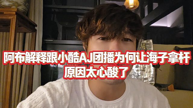 【集梦阿布】阿布解释跟小酷AJ团播为何让海子拿杆，原因太心酸了