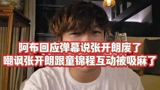 【集梦阿布】阿布回应弹幕说张开朗废了，嘲讽张开朗跟童锦程互动被吸麻了