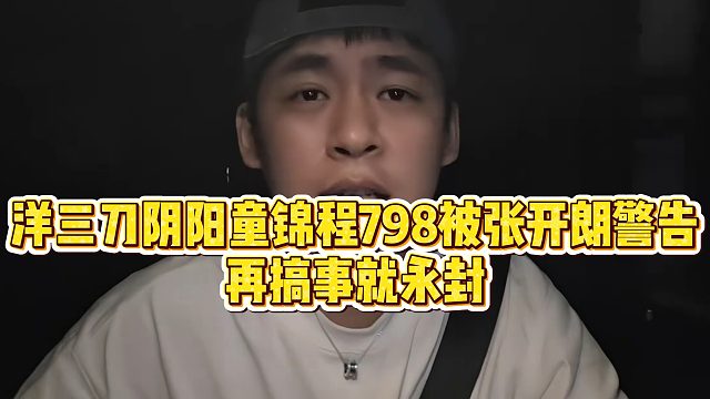 【张开朗】洋三刀阴阳童锦程798被张开朗警告，再搞事就永封