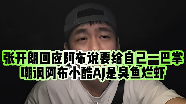 【张开朗】张开朗回应阿布说要给自己一巴掌，嘲讽阿布小酷AJ是臭鱼烂虾