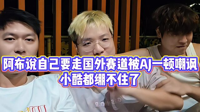 阿布说自己要走国外赛道被AJ一顿嘲讽，小酷都绷不住了