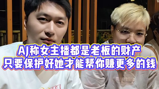 AJ称只有保护好女主播，她才能帮你赚更多的米