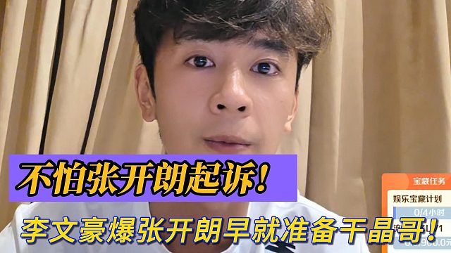 不怕张开朗起诉！李文豪爆张开朗早就准备干晶哥！