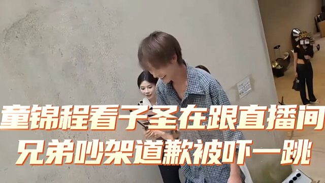 童锦程看子圣在跟直播间兄弟吵架道歉被吓一跳