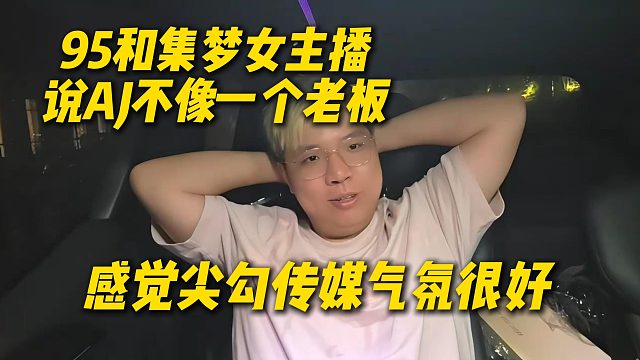 私底下95和集梦的女主播说AJ不像一个老板，感觉尖勾传媒气氛很好