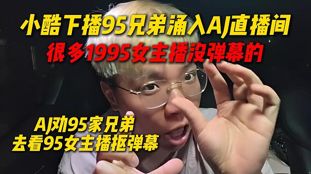 小酷下播95家兄弟涌入AJ直播间，AJ劝95家兄弟去95的女主播直播间扣弹幕