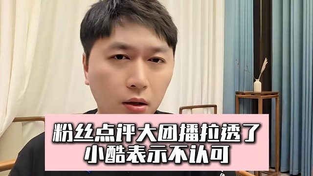 粉丝点评大团播拉透了，小酷表示不认可