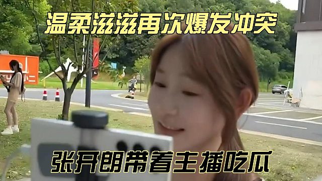 温柔滋滋再次爆发冲突，张开朗带着主播吃瓜