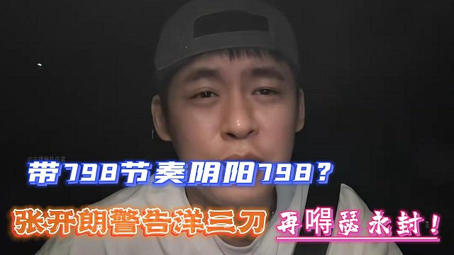 洋三刀带798节奏阴阳798？张开朗警告再嘚瑟永封！