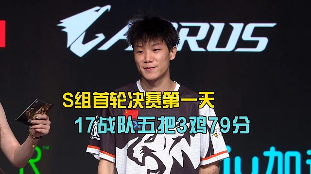 S组首轮决赛第一天，17战队五局三鸡斩获79分！